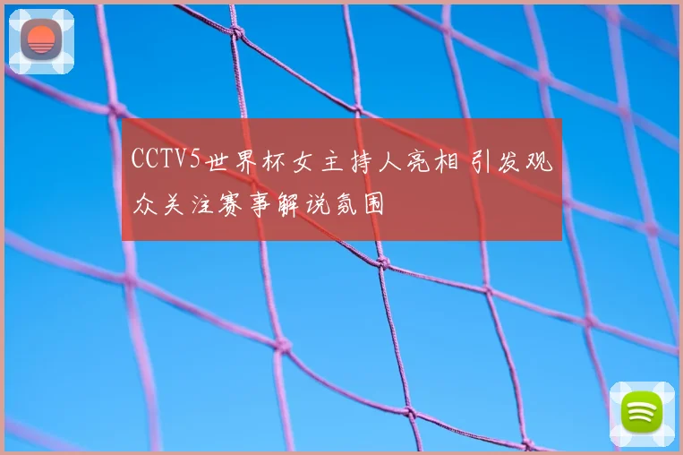CCTV5世界杯女主持人亮相 引发观众关注赛事解说氛围