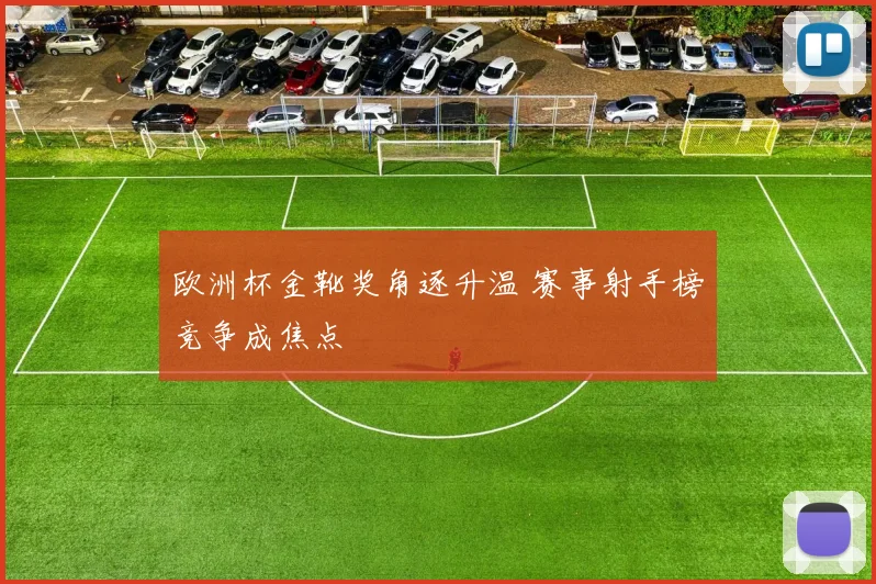 欧洲杯金靴奖角逐升温 赛事射手榜竞争成焦点