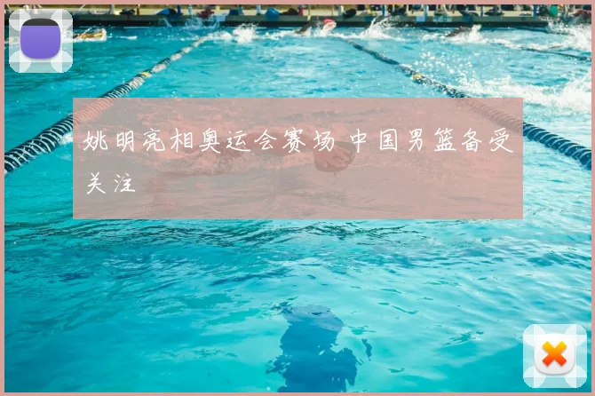 姚明亮相奥运会赛场 中国男篮备受关注