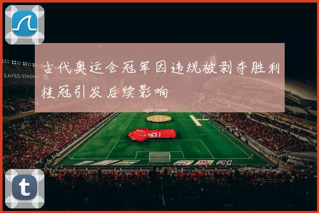 古代奥运会冠军因违规被剥夺胜利桂冠引发后续影响