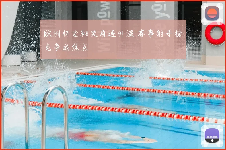 欧洲杯金靴奖角逐升温 赛事射手榜竞争成焦点