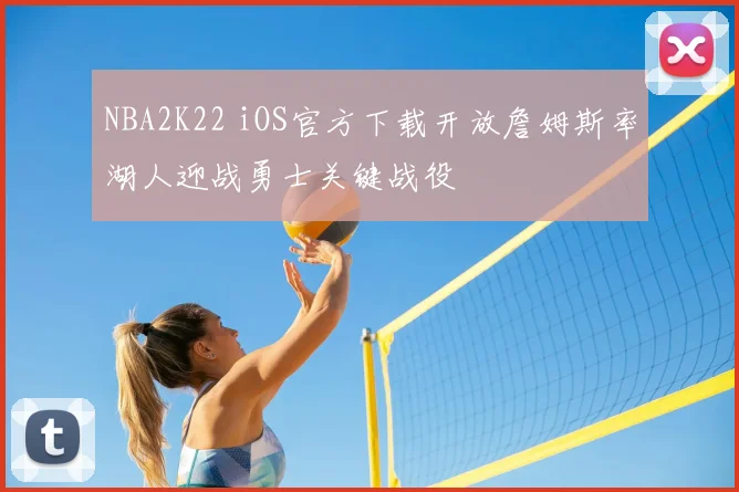 NBA2K22 iOS官方下载开放詹姆斯率湖人迎战勇士关键战役