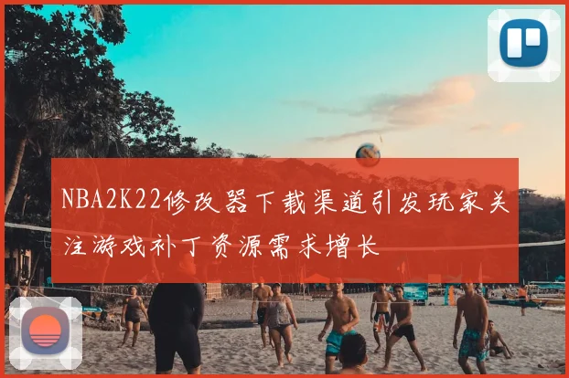 NBA2K22修改器下载渠道引发玩家关注游戏补丁资源需求增长