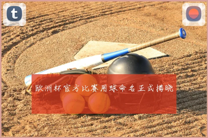 欧洲杯官方比赛用球命名正式揭晓