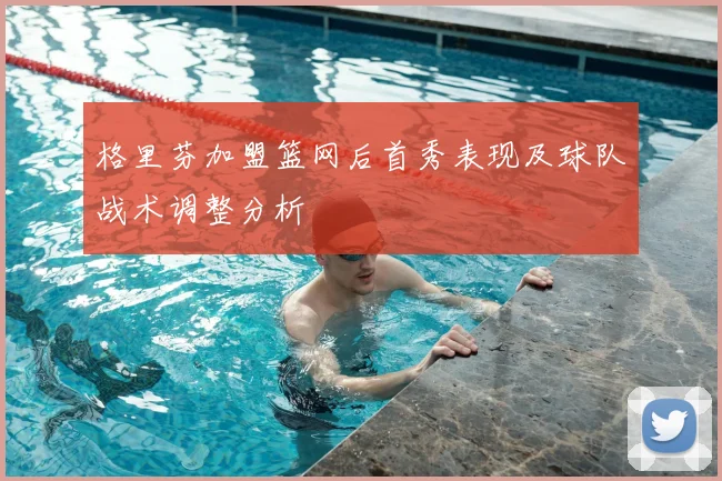 格里芬加盟篮网后首秀表现及球队战术调整分析