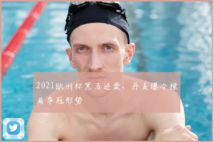 2021欧洲杯黑马逆袭，丹麦爆冷搅局争冠形势