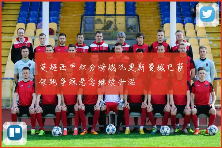 英超西甲积分榜战况更新曼城巴萨领跑争冠悬念继续升温