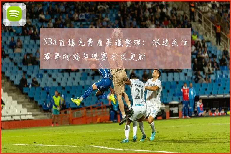 NBA直播免费看渠道整理：球迷关注赛事转播与观赛方式更新