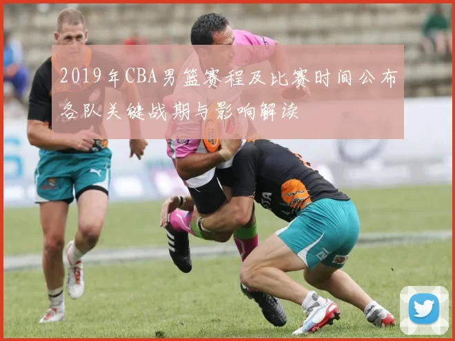 2019年CBA男篮赛程及比赛时间公布各队关键战期与影响解读