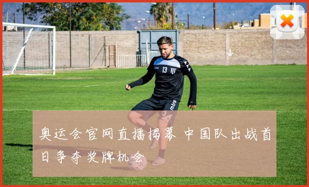 奥运会官网直播揭幕 中国队出战首日争夺奖牌机会