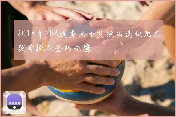 2018年NBA选秀大会艾顿当选状元东契奇探花签约老鹰