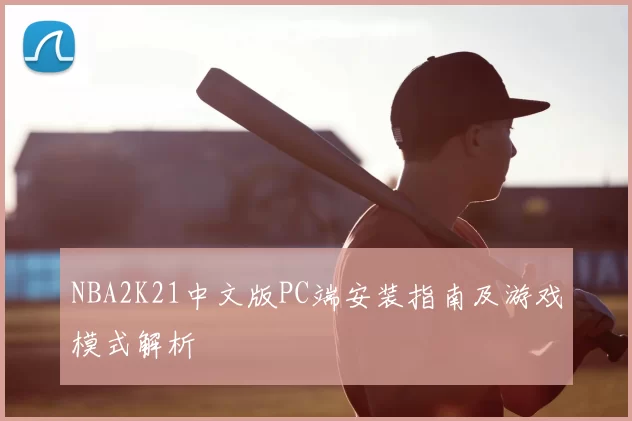 NBA2K21中文版PC端安装指南及游戏模式解析