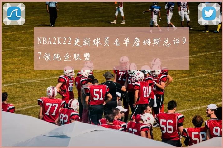 NBA2K22更新球员名单詹姆斯总评97领跑全联盟