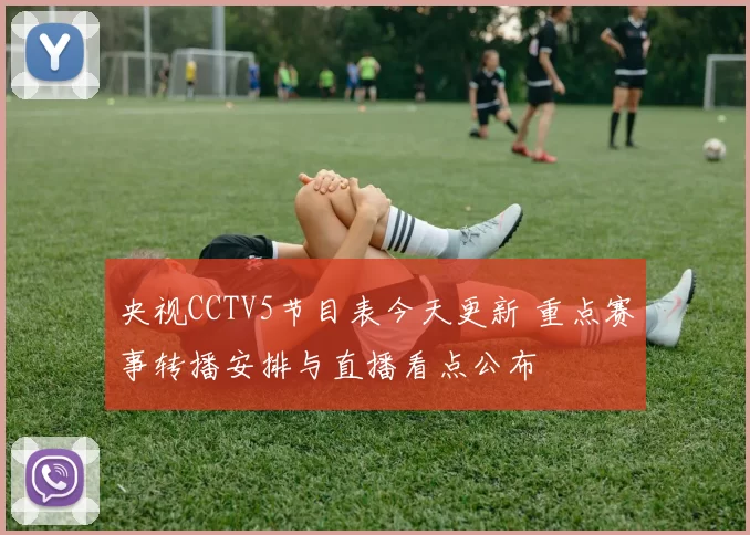 央视CCTV5节目表今天更新 重点赛事转播安排与直播看点公布