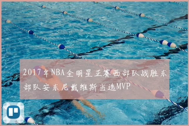 2017年NBA全明星正赛西部队战胜东部队安东尼戴维斯当选MVP