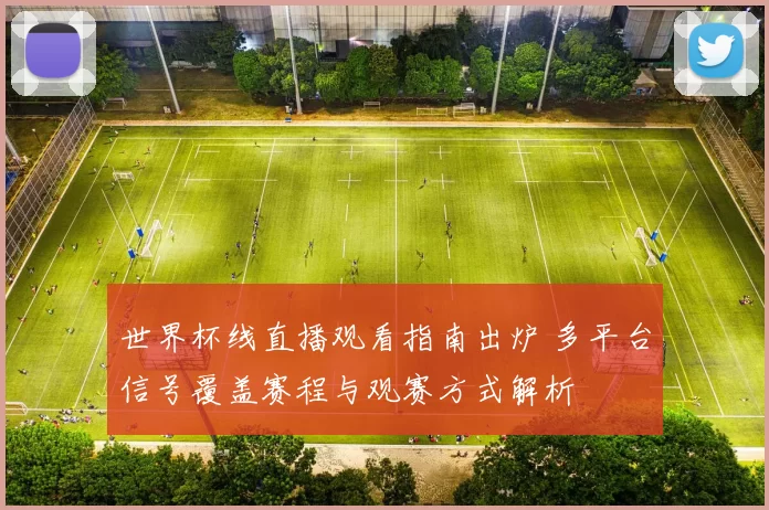 世界杯线直播观看指南出炉 多平台信号覆盖赛程与观赛方式解析