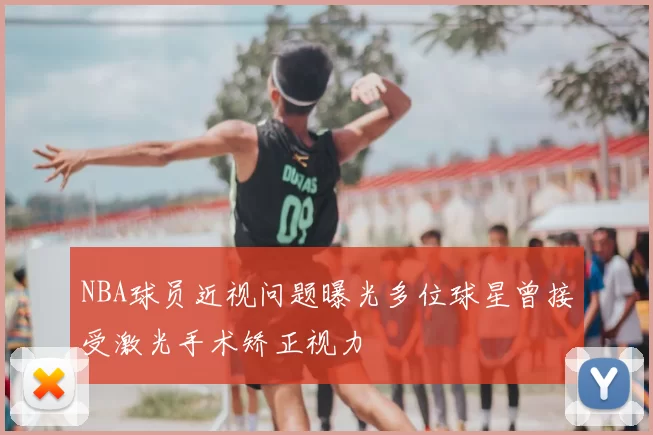 NBA球员近视问题曝光多位球星曾接受激光手术矫正视力