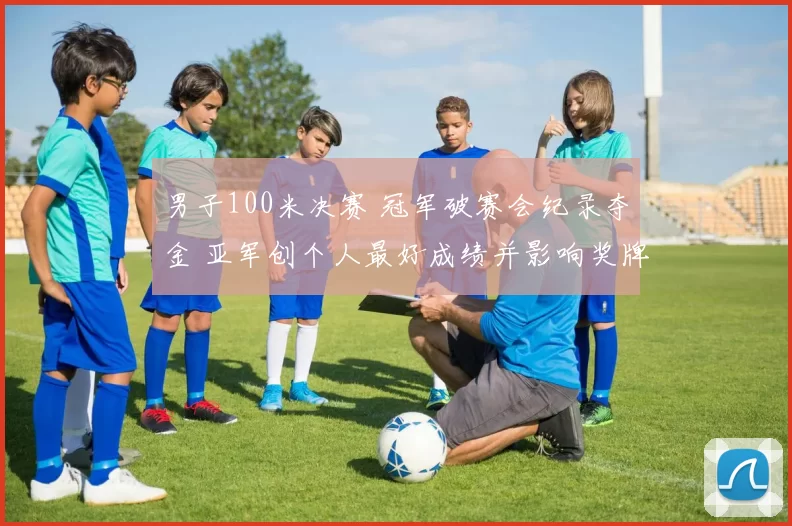 男子100米决赛 冠军破赛会纪录夺金 亚军创个人最好成绩并影响奖牌榜