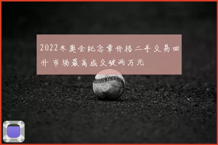 2022冬奥会纪念章价格二手交易回升 市场最高成交破两万元