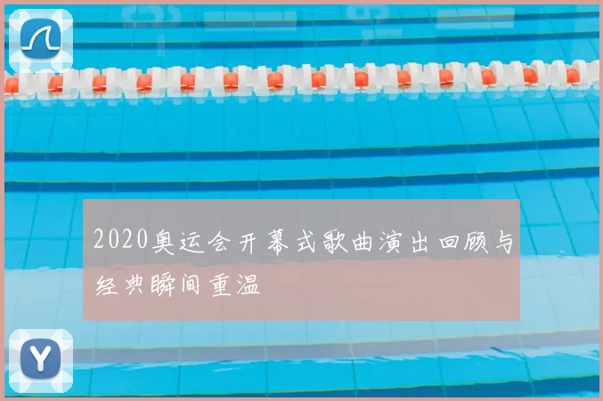 2020奥运会开幕式歌曲演出回顾与经典瞬间重温