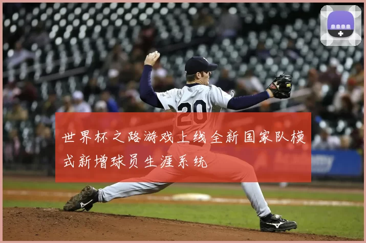 世界杯之路游戏上线全新国家队模式新增球员生涯系统