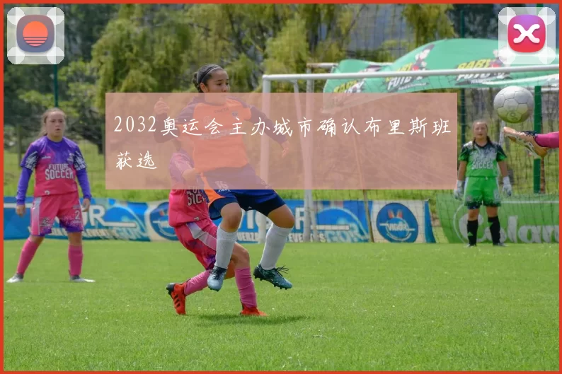 2032奥运会主办城市确认布里斯班获选