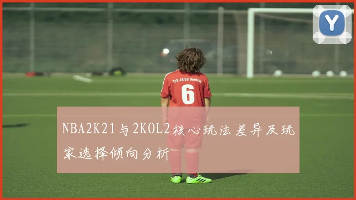 NBA2K21与2KOL2核心玩法差异及玩家选择倾向分析