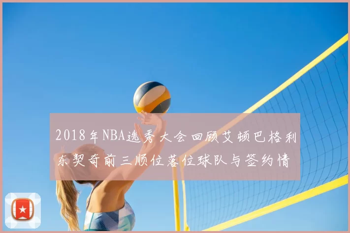 2018年NBA选秀大会回顾艾顿巴格利东契奇前三顺位落位球队与签约情况