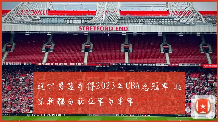 辽宁男篮夺得2023年CBA总冠军 北京新疆分获亚军与季军