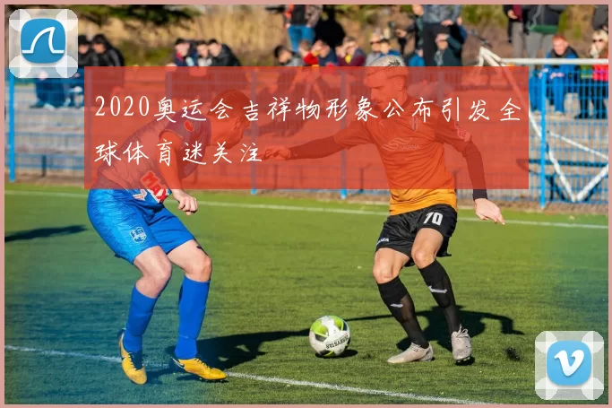 2020奥运会吉祥物形象公布引发全球体育迷关注