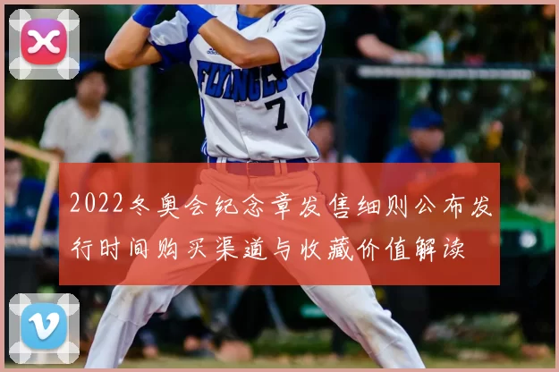 2022冬奥会纪念章发售细则公布发行时间购买渠道与收藏价值解读