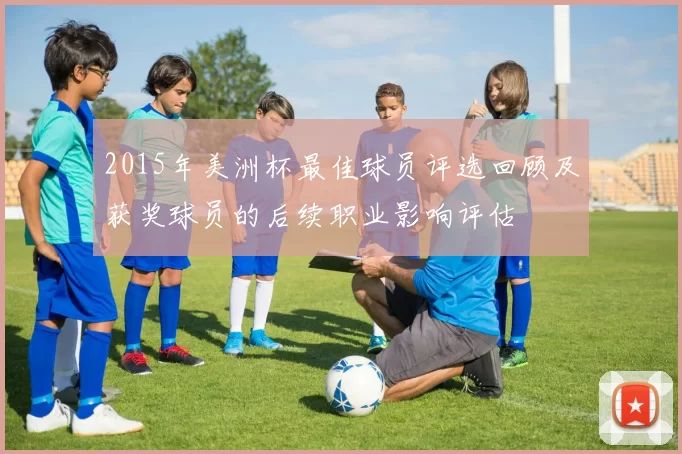 2015年美洲杯最佳球员评选回顾及获奖球员的后续职业影响评估