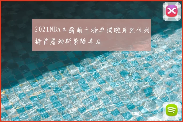 2021NBA年薪前十榜单揭晓库里位列榜首詹姆斯紧随其后