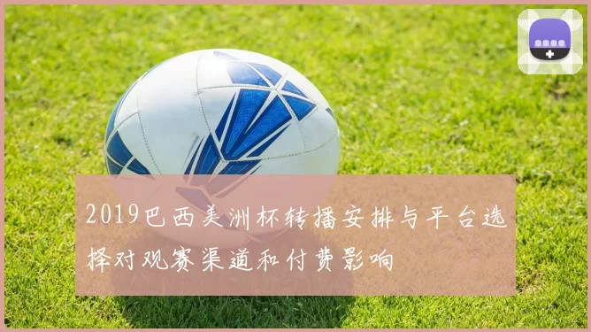 2019巴西美洲杯转播安排与平台选择对观赛渠道和付费影响