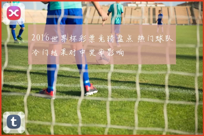 2016世界杯彩票竞猜盘点 热门球队冷门结果对中奖率影响