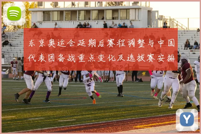 东京奥运会延期后赛程调整与中国代表团备战重点变化及选拔赛安排影响