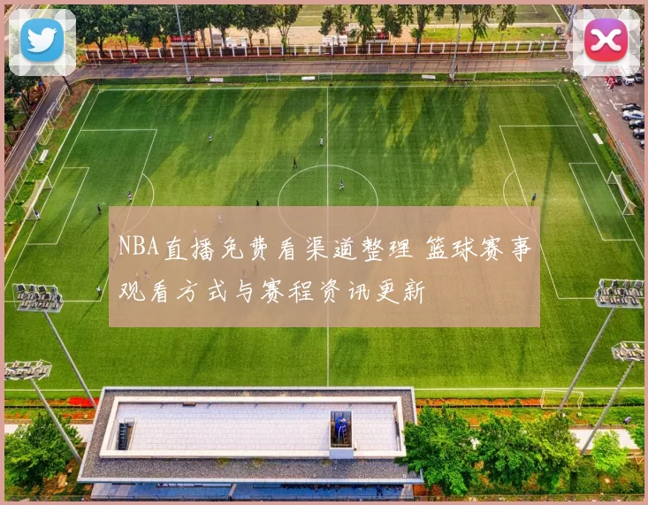 NBA直播免费看渠道整理 篮球赛事观看方式与赛程资讯更新