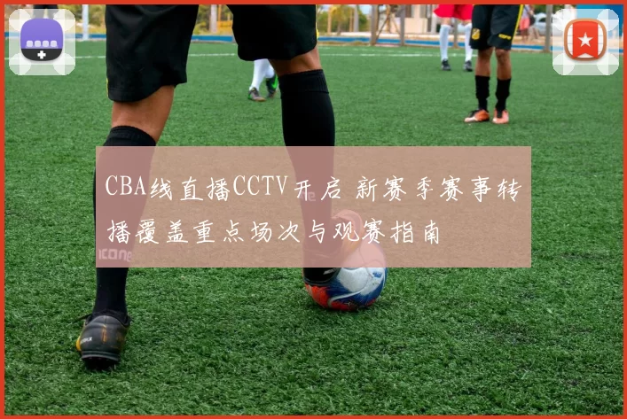 CBA线直播CCTV开启 新赛季赛事转播覆盖重点场次与观赛指南