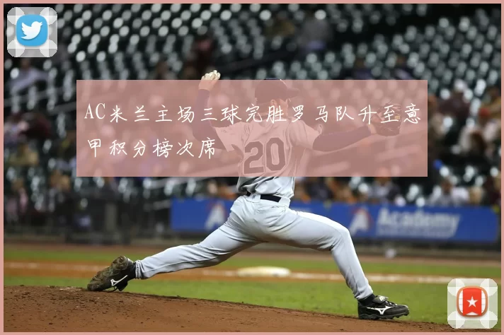 AC米兰主场三球完胜罗马队升至意甲积分榜次席