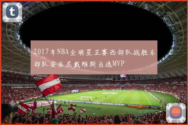 2017年NBA全明星正赛西部队战胜东部队安东尼戴维斯当选MVP