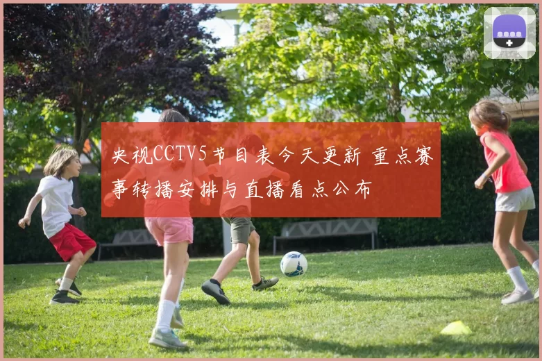 央视CCTV5节目表今天更新 重点赛事转播安排与直播看点公布